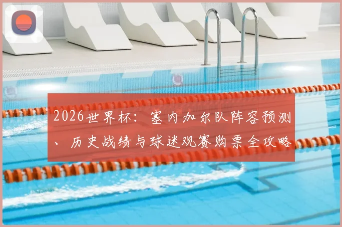 2026世界杯：塞内加尔队阵容预测、历史战绩与球迷观赛购票全攻略