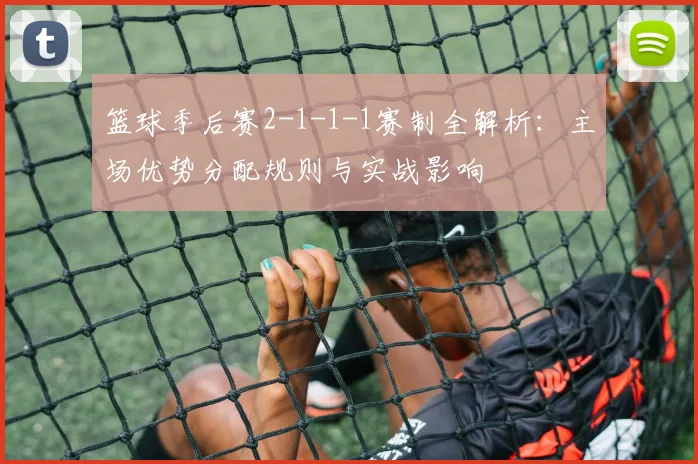 篮球季后赛2-1-1-1赛制全解析：主场优势分配规则与实战影响
