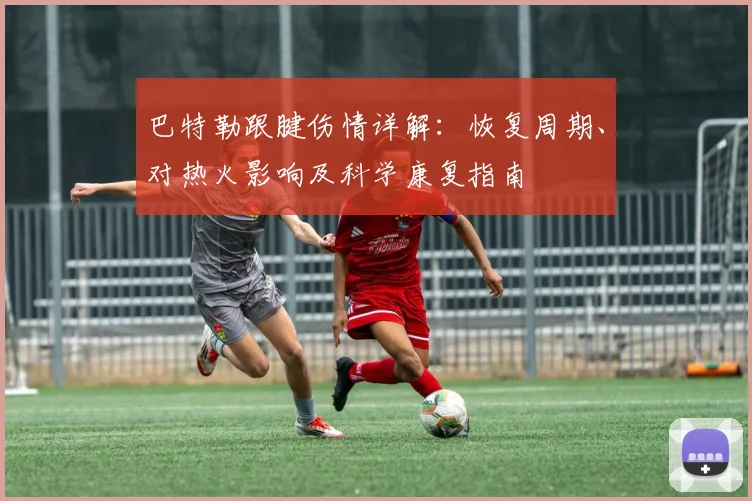 巴特勒跟腱伤情详解：恢复周期、对热火影响及科学康复指南