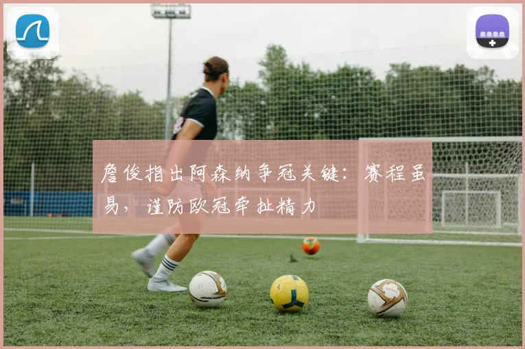 詹俊指出阿森纳争冠关键：赛程虽易，谨防欧冠牵扯精力