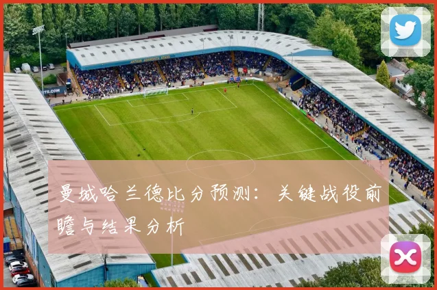曼城哈兰德比分预测:关键战役前瞻与结果分析
