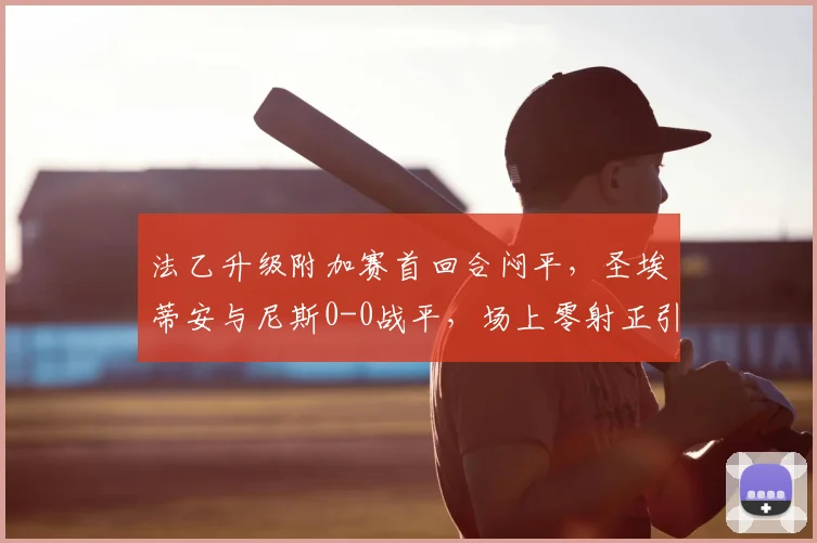 法乙升级附加赛首回合闷平,圣埃蒂安与尼斯0-0战平,场上零射正引热议