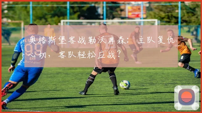 奥格斯堡客战勒沃库森:主队复仇心切,客队轻松应战?