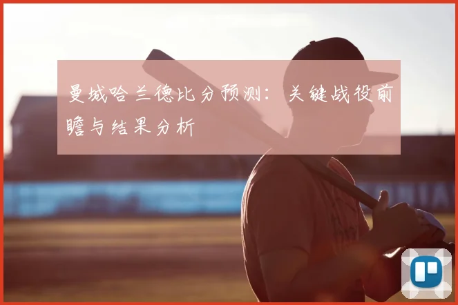 曼城哈兰德比分预测：关键战役前瞻与结果分析
