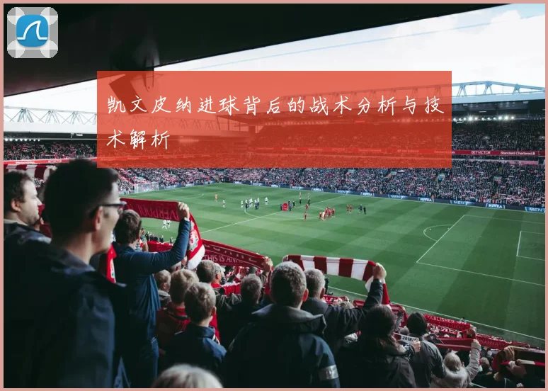 凯文皮纳进球背后的战术分析与技术解析