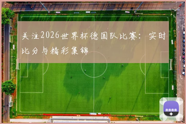 关注2026世界杯德国队比赛：实时比分与精彩集锦