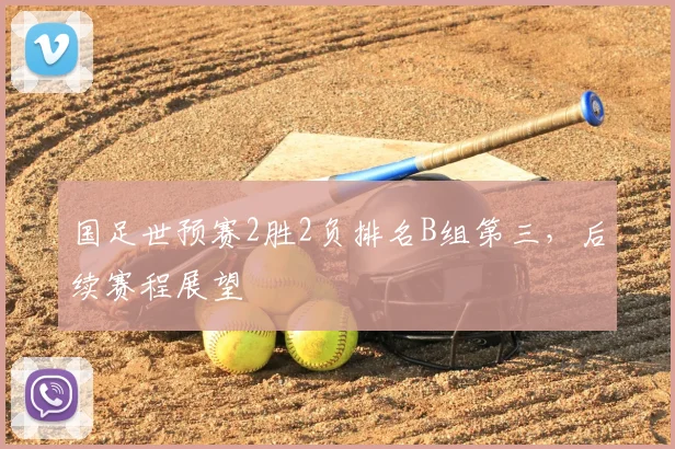 国足世预赛2胜2负排名B组第三,后续赛程展望