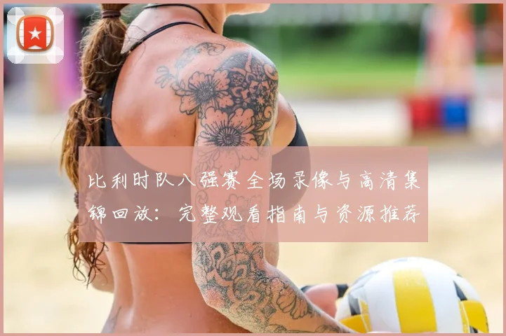 比利时队八强赛全场录像与高清集锦回放:完整观看指南与资源推荐